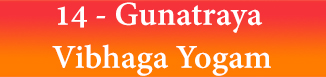 14 - Gunatraya Vibhaga Yogam